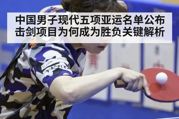 中国男子现代五项亚运名单公布 击剑项目为何成为胜负关键解析 - kaiyun