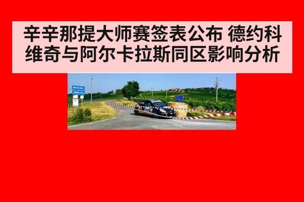 辛辛那提大师赛签表公布 德约科维奇与阿尔卡拉斯同区影响分析 - kaiyun