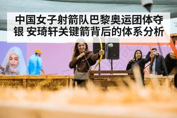 中国女子射箭队巴黎奥运团体夺银 安琦轩关键箭背后的体系分析 - kaiyun